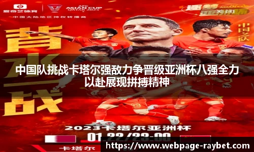 中国队挑战卡塔尔强敌力争晋级亚洲杯八强全力以赴展现拼搏精神