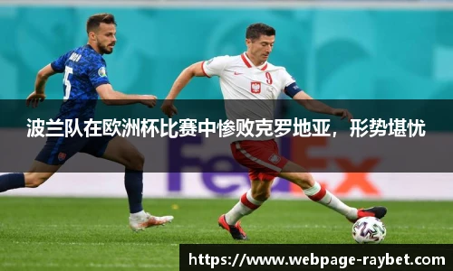 波兰队在欧洲杯比赛中惨败克罗地亚，形势堪忧