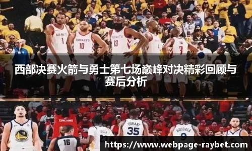 西部决赛火箭与勇士第七场巅峰对决精彩回顾与赛后分析