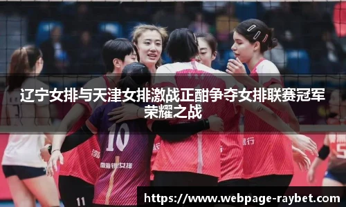 辽宁女排与天津女排激战正酣争夺女排联赛冠军荣耀之战