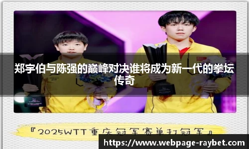 郑宇伯与陈强的巅峰对决谁将成为新一代的拳坛传奇