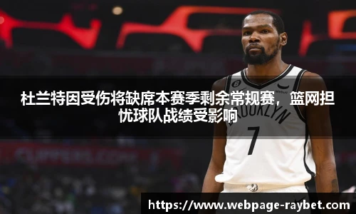 杜兰特因受伤将缺席本赛季剩余常规赛，篮网担忧球队战绩受影响