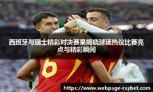 西班牙与瑞士精彩对决赛果揭晓球迷热议比赛亮点与精彩瞬间