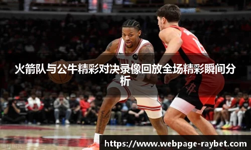 火箭队与公牛精彩对决录像回放全场精彩瞬间分析