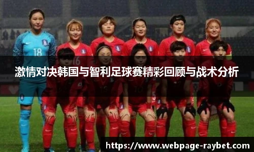 激情对决韩国与智利足球赛精彩回顾与战术分析