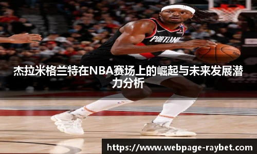 杰拉米格兰特在NBA赛场上的崛起与未来发展潜力分析
