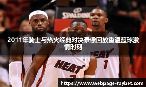 2011年骑士与热火经典对决录像回放重温篮球激情时刻