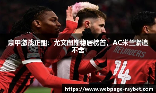 意甲激战正酣：尤文图斯稳居榜首，AC米兰紧追不舍